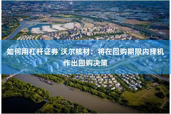如何用杠杆证券 沃尔核材：将在回购期限内择机作出回购决策