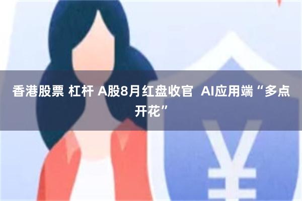 香港股票 杠杆 A股8月红盘收官  AI应用端“多点开花”